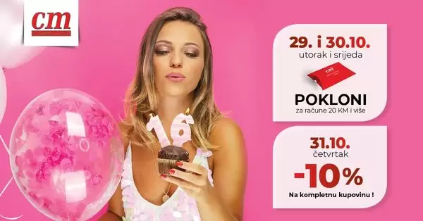 29Darujemo rođendanske poklone.10. i 30.10.2019. (utorak i srijeda), dijelit ćemo poklon za račune 20 KM i više! 31.10.2019. (četvrtak) darujemo vas sa -10% na kompletnu kupovinu! Vidmo se u cm-u! Predivnih 16 godina je iza nas! Hvala svima koji ste ukazali svoje povjerenje i pružili nam priliku da budemo dio vaših života... cm slavi 16. rođendan!