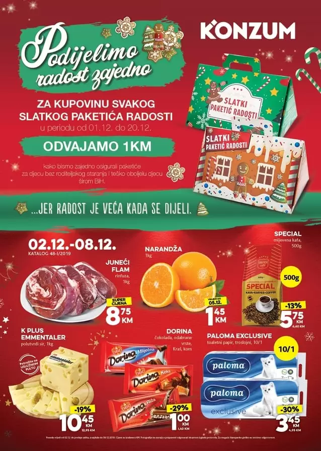 konzum akcijaki katalog. konzum snizenje. snizeno. akcija. popusti. katalozi. radno vrijeme. zaposlenje. novogodisnje snizenje u konzum trgovinama. ?✨Podijelimo radost zajedno ✨? Decembar je mjesec darivanja, iskrene dječije radosti i čarolije koju nose praznici ✨ stoga učinimo da svako dijete osjeti radost praznika ✨ Za kupovinu svakog Slatkog paketića radosti ? u Konzumu od 01.12.-20.12. ODVAJAMO 1KM kako bismo zajedno osigurali novogodišnje paketiće za djecu bez roditeljskog staranja i teško oboljelu djecu širom Bosne i Hercegovine. Jer radost je veća kad se dijeli ?