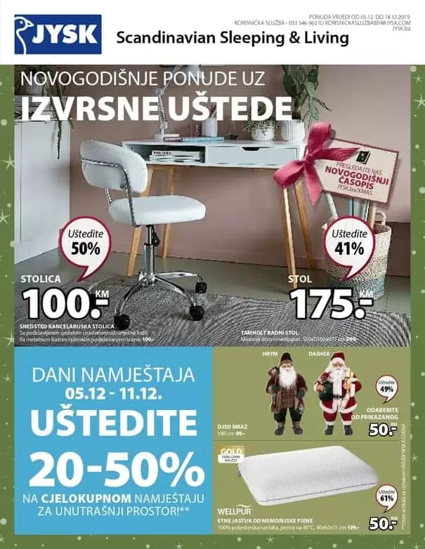 jysk akcijski karalog. jysk zaspolenje. jysk radno vrijeme. Novogodišnje ponude uz izvrsne uštede! Jysk akcijski katalog vrijedi u periodu 5.-18.12.2019. godine.  Ne propustite DANE NAMJEŠTAJA 5.-11.12.2019. godine uz uštede 20-50% na SAV namještaj za unutrašnji prostor.  uredite svoj dom prelijepim namjestajem. kako urediti dom. gdje je namjestaj najpovoljniji. ideje za uredjenje doma. skandinavian living. ustedite 20-50%. snzienje. snizeno. akcija. popust. katalog.