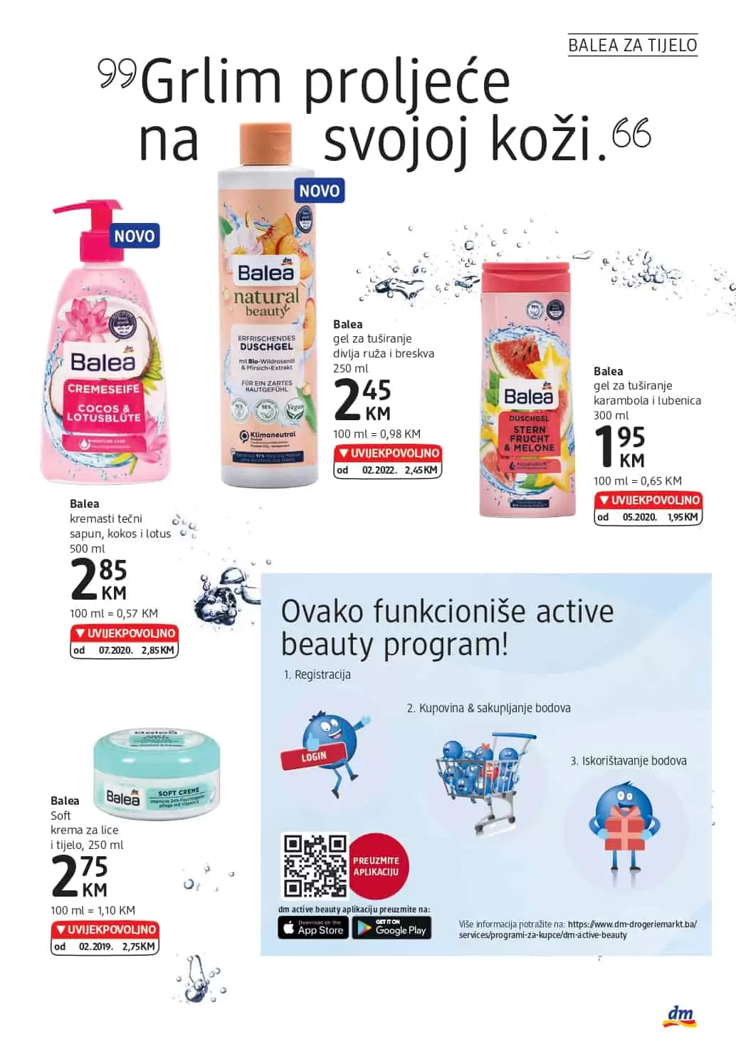 Novi dm katalog donosi nam super cijene dekorativne kozmetike, preparativne kozmetike, proizvoda za čišćenje kuće. Veliki izbor sniženih artikala sa odjela zdrave prehrane ceka na vas. Asortiman za bebe je takodjer snižen. Kupovinom pelena za bebe možete znatno uštedjeti. balea asortiman je na sniženju.