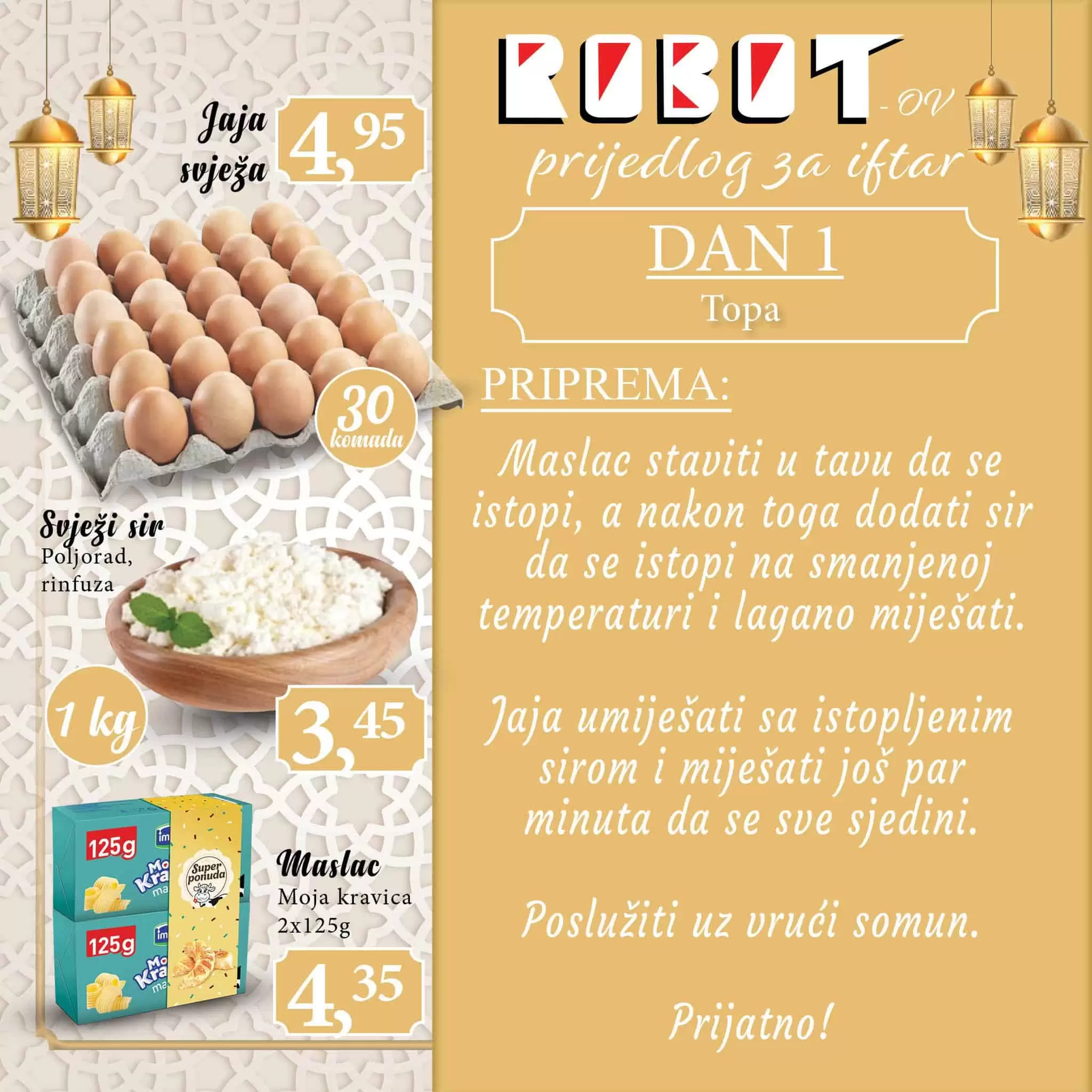 U Robotu pronadjite ukusne recepte za IFTAR! Robot kattalog ti donosi akcijske cijene jaja, svjezeg sira, maslinovog ulja, putera. 